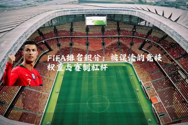 FIFA排名积分：被误读的竞技权重与赛制杠杆