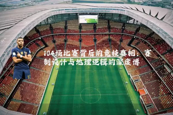 104场比赛背后的竞技真相：赛制设计与地理逻辑的深度博弈