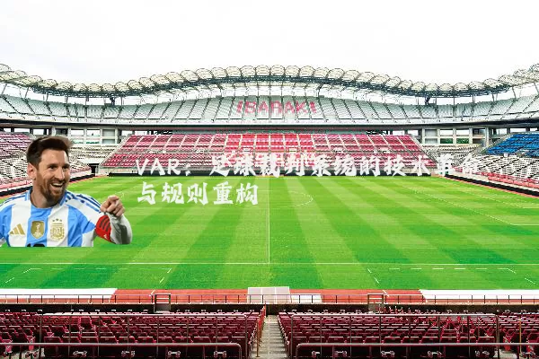 VAR：足球裁判系统的技术革命与规则重构