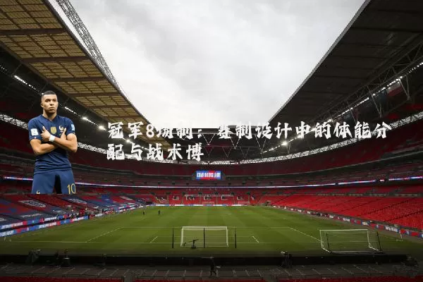 冠军8场制：赛制设计中的体能分配与战术博弈