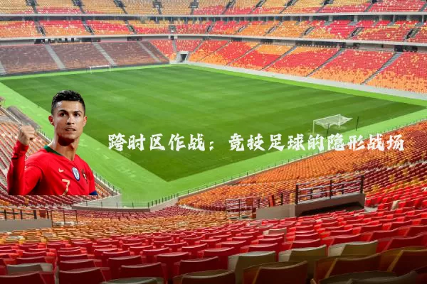 跨时区作战：竞技足球的隐形战场