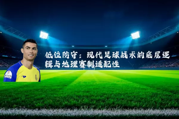 低位防守：现代足球战术的底层逻辑与地理赛制适配性