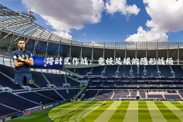 跨时区作战：竞技足球的隐形战场