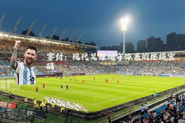 零封：现代足球防守体系的终极密码