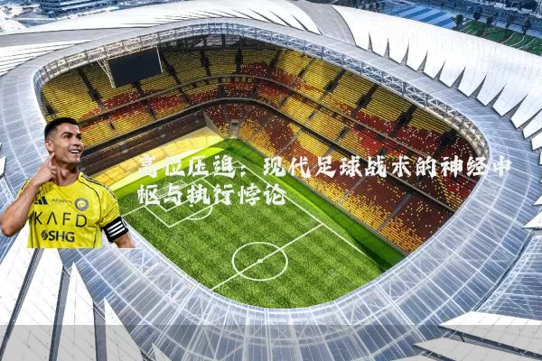 高位压迫：现代足球战术的神经中枢与执行悖论