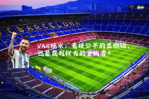 VAR技术：竞技公平的显微镜，还是裁判权力的重构者？