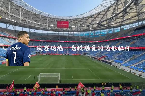 决赛场地：竞技胜负的隐形杠杆