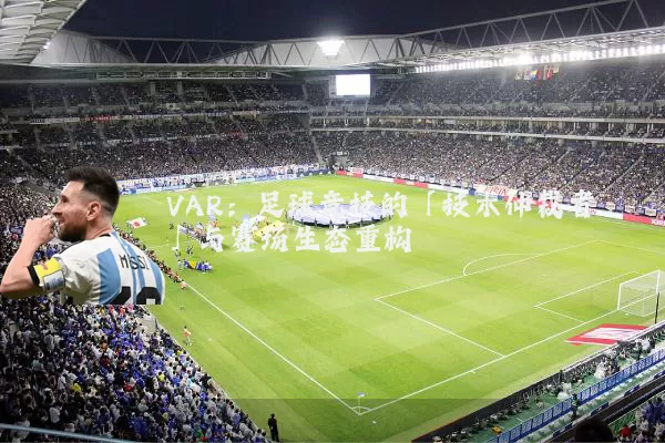 VAR:足球竞技的「技术仲裁者」与赛场生态重构