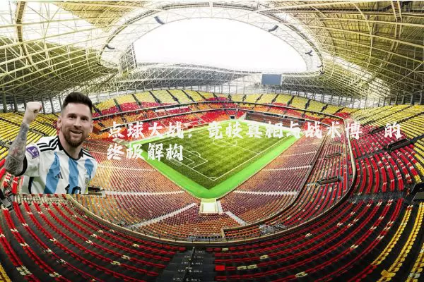 点球大战:竞技真相与战术博弈的终极解构
