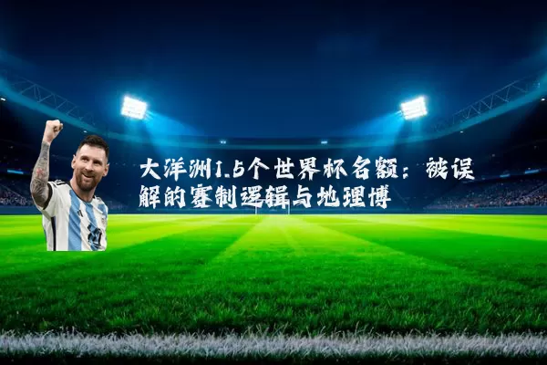 大洋洲1.5个世界杯名额:被误解的赛制逻辑与地理博弈