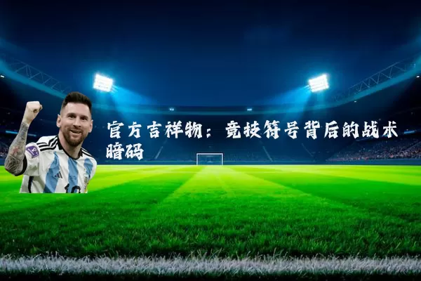 官方吉祥物：竞技符号背后的战术暗码