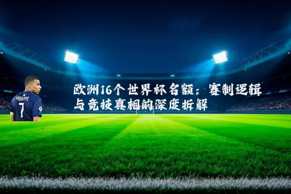 欧洲16个世界杯名额：赛制逻辑与竞技真相的深度拆解